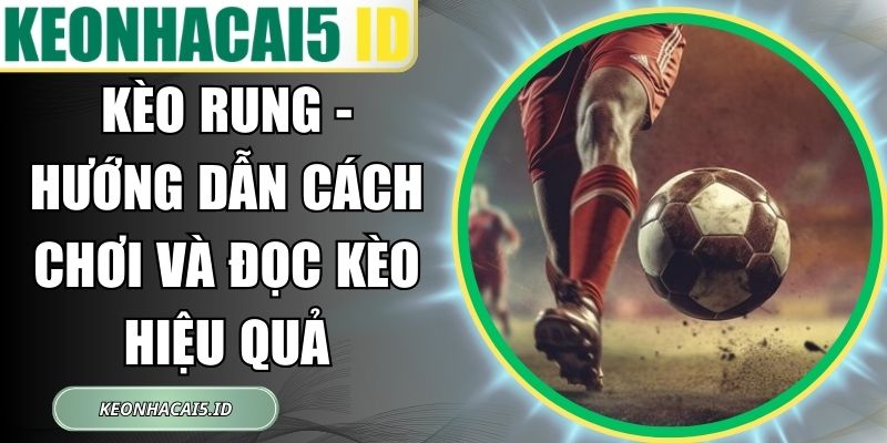 Kèo Rung - Hướng Dẫn Cách Chơi Và Đọc Kèo Hiệu Quả 1 Kèo Rung