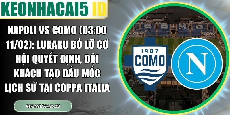 Napoli vs Como (03:00 11/02): Lukaku bỏ lỡ cơ hội quyết định, đội khách tạo dấu mốc lịch sử tại Coppa Italia 1 Napoli vs Como