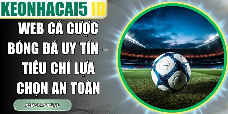 Web Cá Cược Bóng Đá Uy Tín – Tiêu Chí Lựa Chọn An Toàn 1 Web Cá Cược Bóng Đá Uy Tín